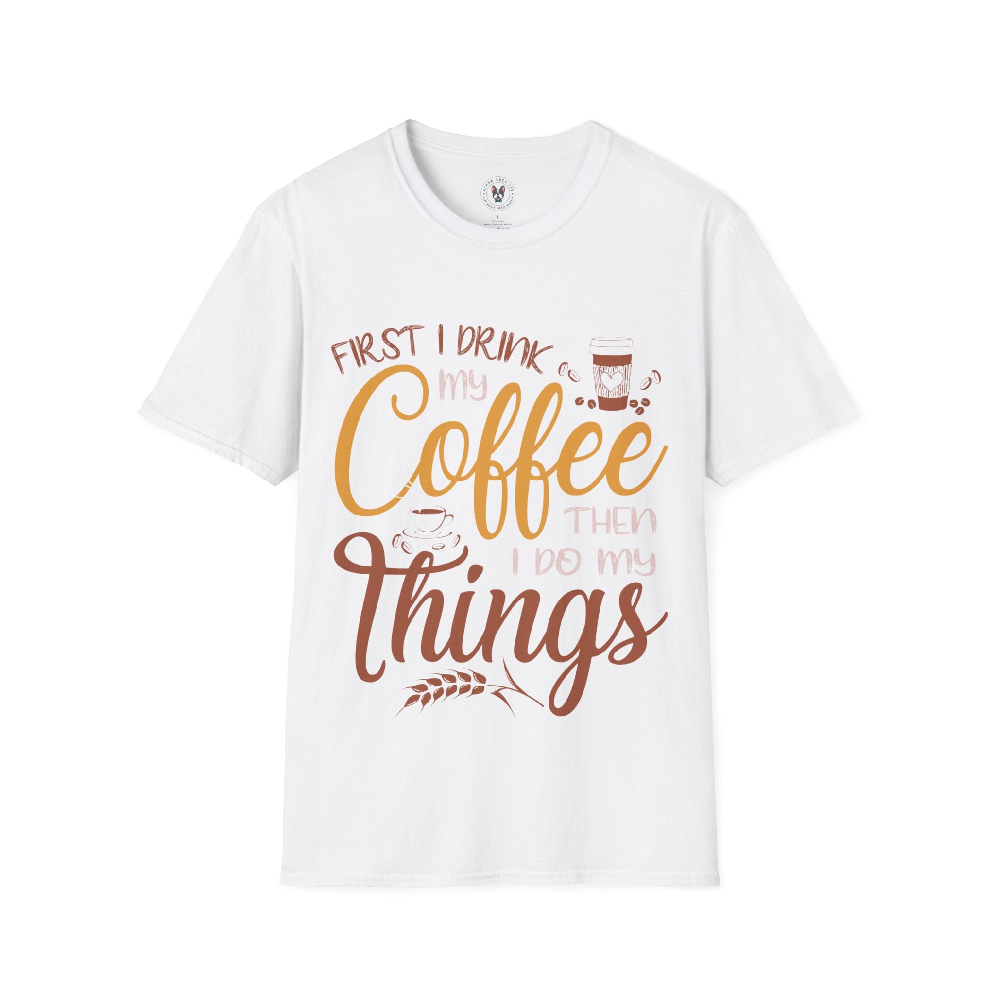 "FIRST I DRINK MY COFFEE THEN I DO MY THINGS" Unisex Soft style T-Shirt