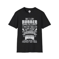 "AS I LAY RUBBED DOWN THE STREET I PRAY FOR TRACTION I CAN KEEP BUT IF I SPIN AND BEGIN TO SLIDE PLEASE DEAR GOD PROTECT MY RIDE" Unisex Soft style T-Shirt