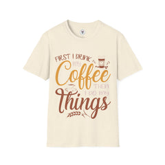 "FIRST I DRINK MY COFFEE THEN I DO MY THINGS" Unisex Soft style T-Shirt